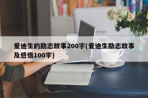 爱迪生的励志故事200字(爱迪生励志故事及感悟100字)