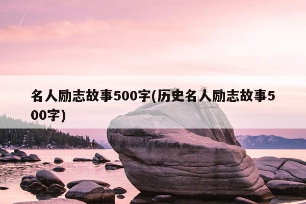 名人励志故事500字(历史名人励志故事500字)