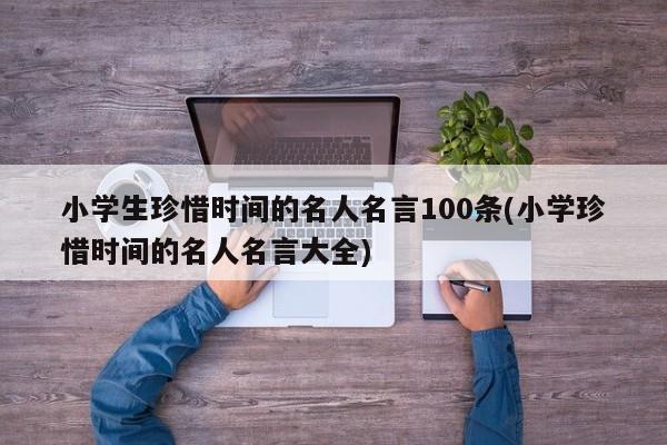 小学生珍惜时间的名人名言100条(小学珍惜时间的名人名言大全)