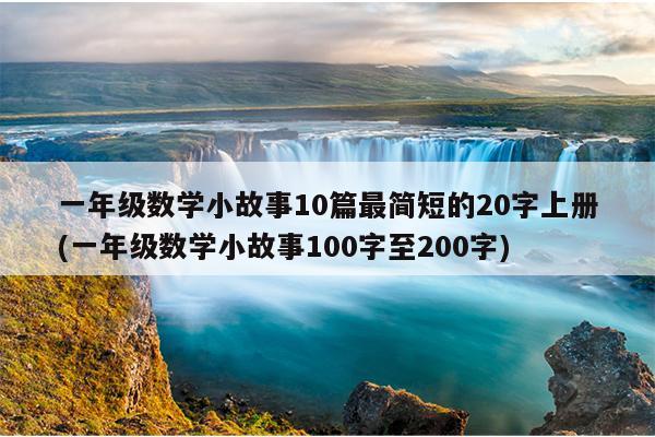 一年级数学小故事10篇最简短的20字上册(一年级数学小故事100字至200字)