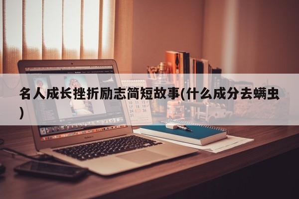 名人成长挫折励志简短故事(什么成分去螨虫)