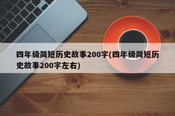 四年级简短历史故事200字(四年级简短历史故事200字左右)