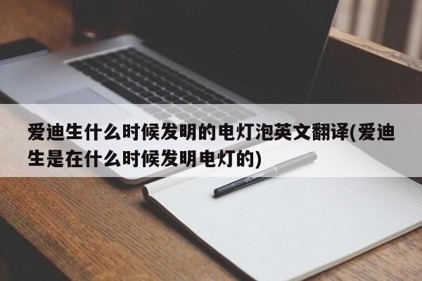 爱迪生什么时候发明的电灯泡英文翻译(爱迪生是在什么时候发明电灯的)