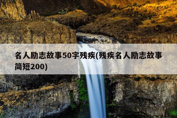 名人励志故事50字残疾(残疾名人励志故事简短200)