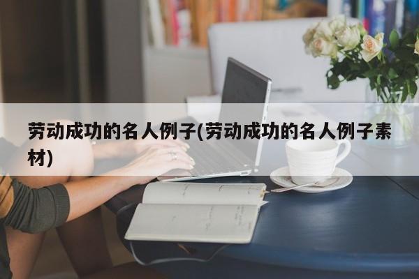 劳动成功的名人例子(劳动成功的名人例子素材)