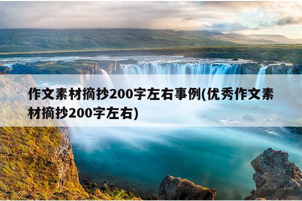 作文素材摘抄200字左右事例(优秀作文素材摘抄200字左右)