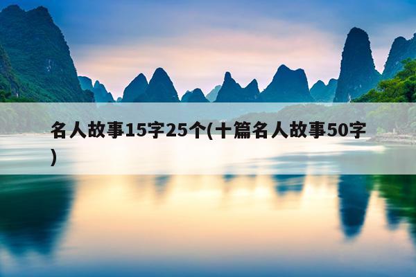 名人故事15字25个(十篇名人故事50字)