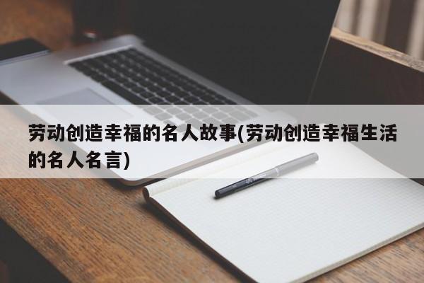 劳动创造幸福的名人故事(劳动创造幸福生活的名人名言)