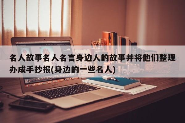 名人故事名人名言身边人的故事并将他们整理办成手抄报(身边的一些名人)