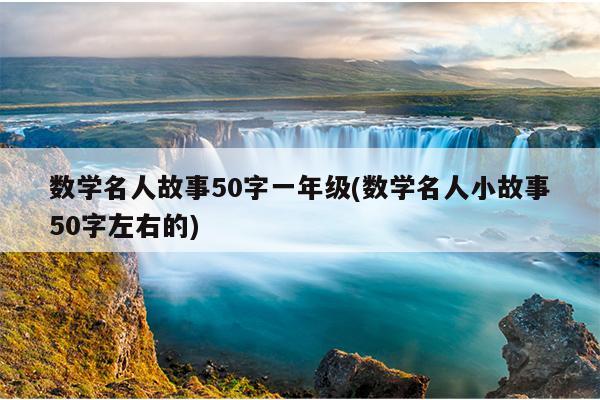 数学名人故事50字一年级(数学名人小故事50字左右的)