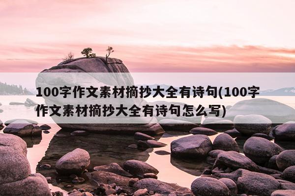 100字作文素材摘抄大全有诗句(100字作文素材摘抄大全有诗句怎么写)