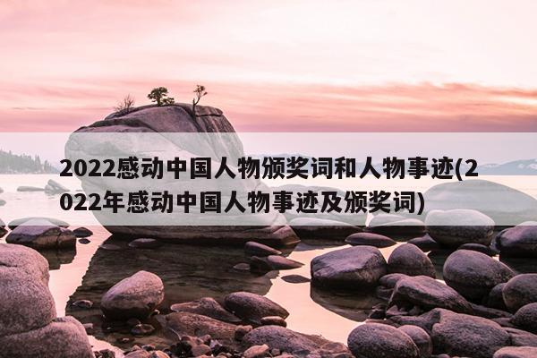 2022感动中国人物颁奖词和人物事迹(2022年感动中国人物事迹及颁奖词)