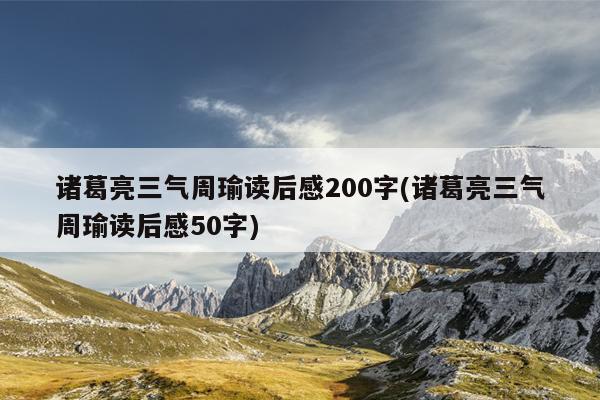 诸葛亮三气周瑜读后感200字(诸葛亮三气周瑜读后感50字)