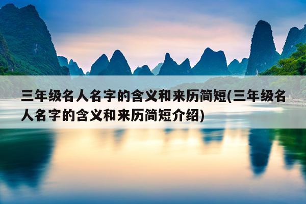 三年级名人名字的含义和来历简短(三年级名人名字的含义和来历简短介绍)