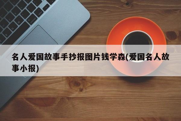 名人爱国故事手抄报图片钱学森(爱国名人故事小报)