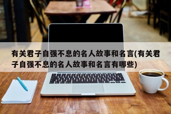 有关君子自强不息的名人故事和名言(有关君子自强不息的名人故事和名言有哪些)