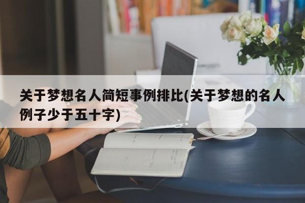 关于梦想名人简短事例排比(关于梦想的名人例子少于五十字)