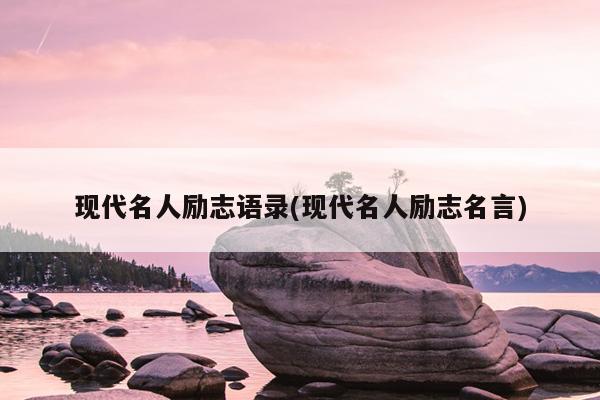 现代名人励志语录(现代名人励志名言)