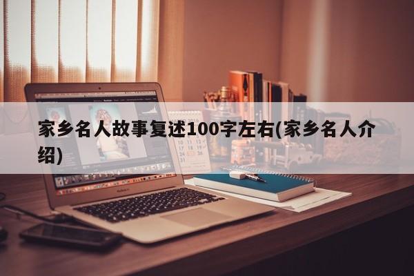 家乡名人故事复述100字左右(家乡名人介绍)