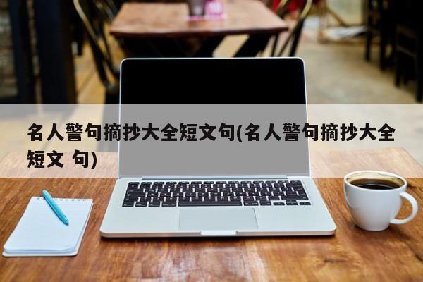 名人警句摘抄大全短文句(名人警句摘抄大全短文 句)