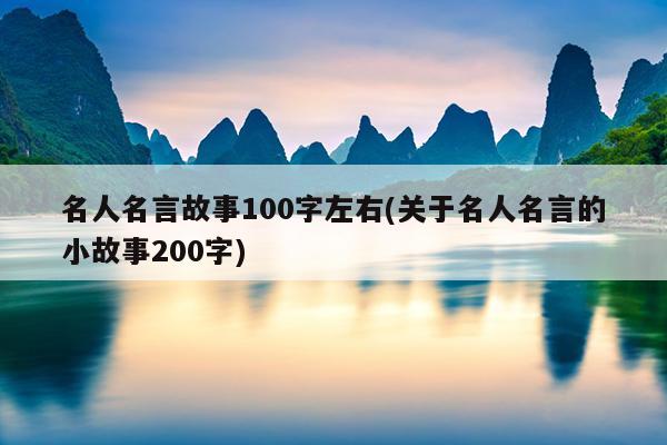 名人名言故事100字左右(关于名人名言的小故事200字)