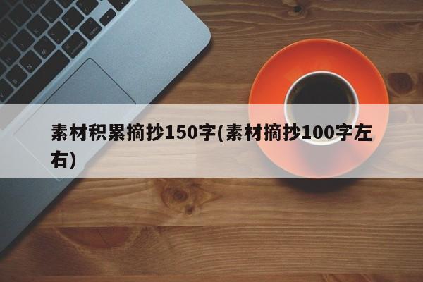 素材积累摘抄150字(素材摘抄100字左右)