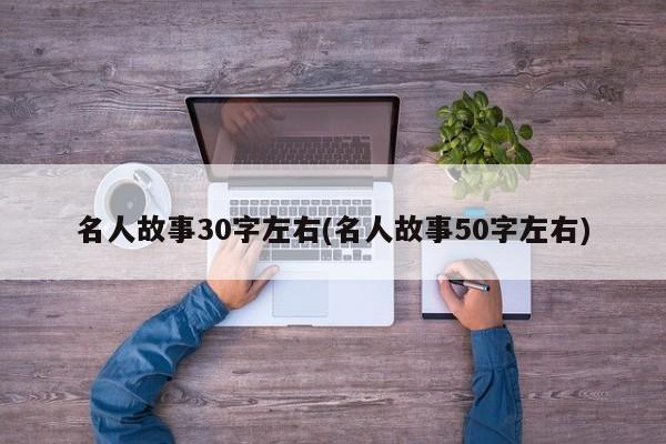 名人故事30字左右(名人故事50字左右)