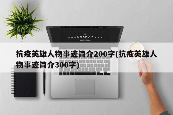 抗疫英雄人物事迹简介200字(抗疫英雄人物事迹简介300字)