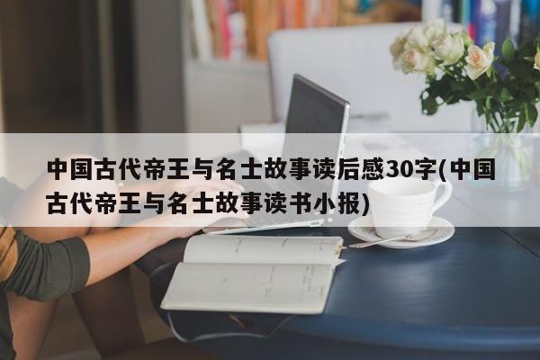 中国古代帝王与名士故事读后感30字(中国古代帝王与名士故事读书小报)