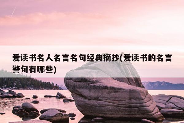 爱读书名人名言名句经典摘抄(爱读书的名言警句有哪些)