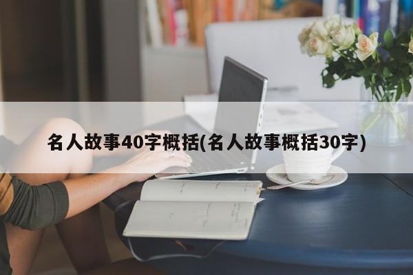 名人故事40字概括(名人故事概括30字)