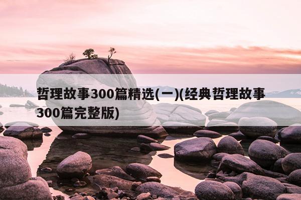 哲理故事300篇精选(一)(经典哲理故事300篇完整版)