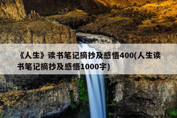 《人生》读书笔记摘抄及感悟400(人生读书笔记摘抄及感悟1000字)