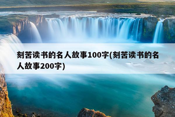 刻苦读书的名人故事100字(刻苦读书的名人故事200字)