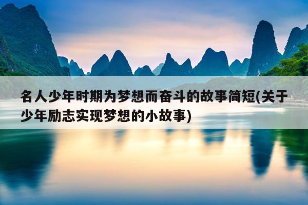 名人少年时期为梦想而奋斗的故事简短(关于少年励志实现梦想的小故事)