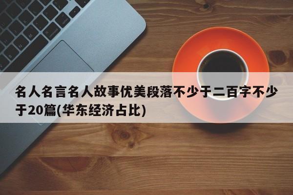 名人名言名人故事优美段落不少于二百字不少于20篇(华东经济占比)