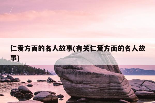 仁爱方面的名人故事(有关仁爱方面的名人故事)