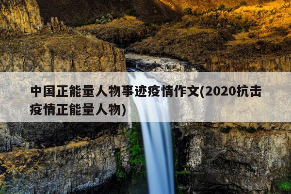 中国正能量人物事迹疫情作文(2020抗击疫情正能量人物)