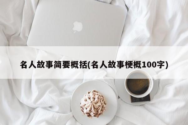 名人故事简要概括(名人故事梗概100字)