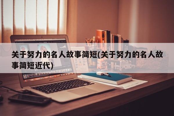 关于努力的名人故事简短(关于努力的名人故事简短近代)