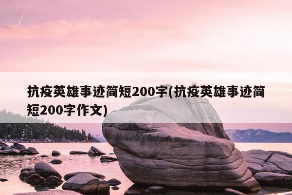 抗疫英雄事迹简短200字(抗疫英雄事迹简短200字作文)