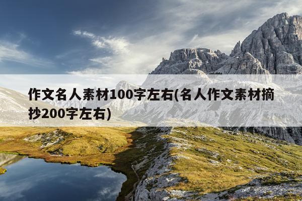 作文名人素材100字左右(名人作文素材摘抄200字左右)