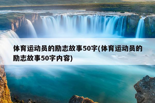 体育运动员的励志故事50字(体育运动员的励志故事50字内容)