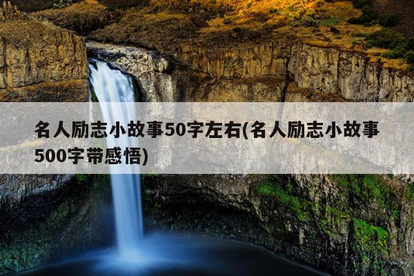 名人励志小故事50字左右(名人励志小故事500字带感悟)