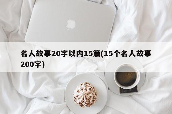 名人故事20字以内15篇(15个名人故事200字)