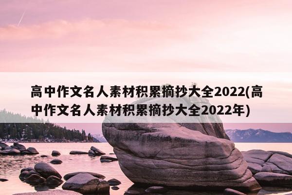 高中作文名人素材积累摘抄大全2022(高中作文名人素材积累摘抄大全2022年)