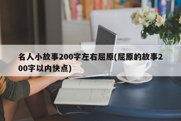 名人小故事200字左右屈原(屈原的故事200字以内快点)