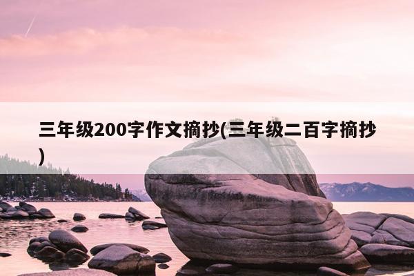 三年级200字作文摘抄(三年级二百字摘抄)