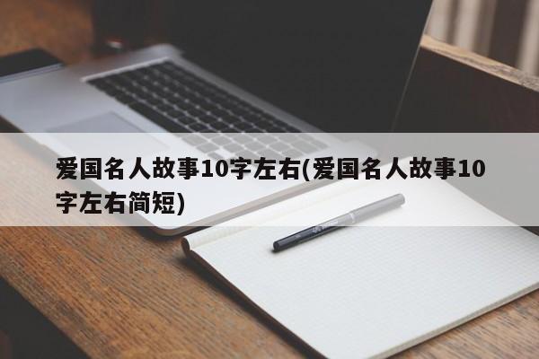 爱国名人故事10字左右(爱国名人故事10字左右简短)