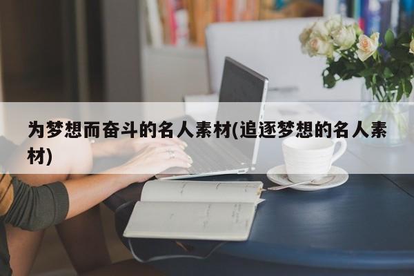 为梦想而奋斗的名人素材(追逐梦想的名人素材)